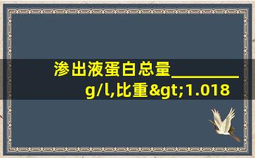 渗出液蛋白总量________g/l,比重>1.018